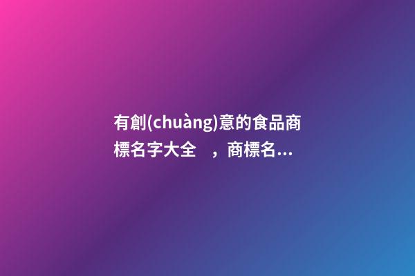 有創(chuàng)意的食品商標名字大全，商標名稱應當如何設計？